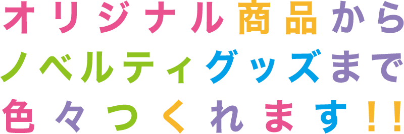 オリジナル商品からノベルティグッズまで色々つくれます!!